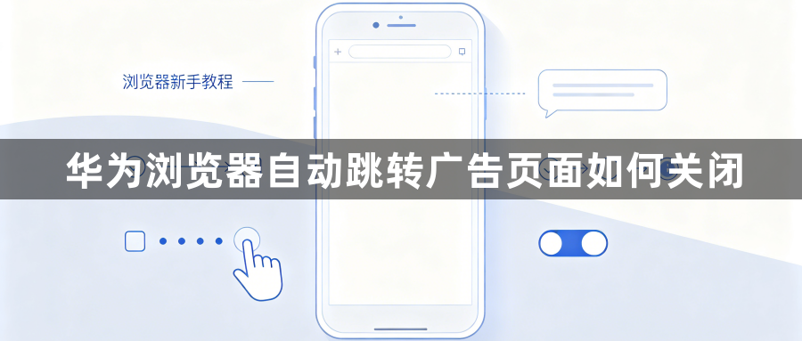 华为浏览器自动跳转广告页面如何关闭1