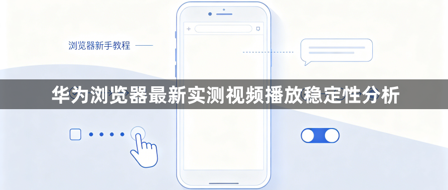 华为浏览器最新实测视频播放稳定性分析1