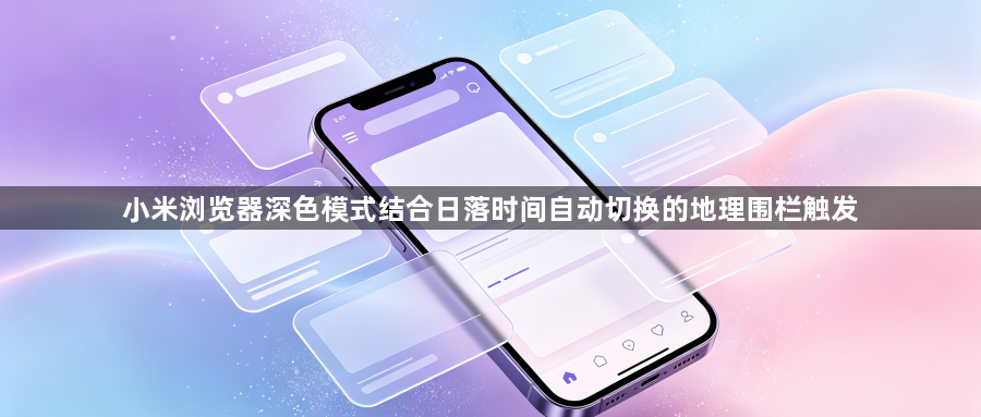 小米浏览器深色模式结合日落时间自动切换的地理围栏触发1