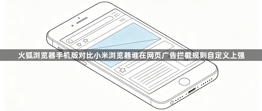 火狐浏览器手机版对比小米浏览器谁在网页广告拦截规则自定义上强1