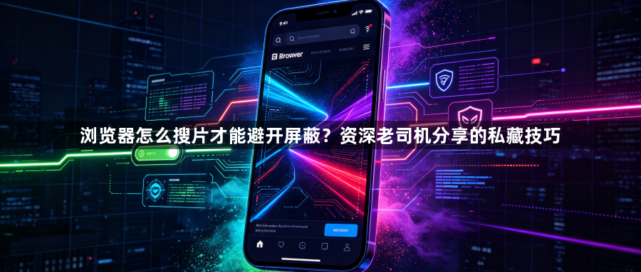 浏览器怎么搜片才能避开屏蔽？资深老司机分享的私藏技巧1