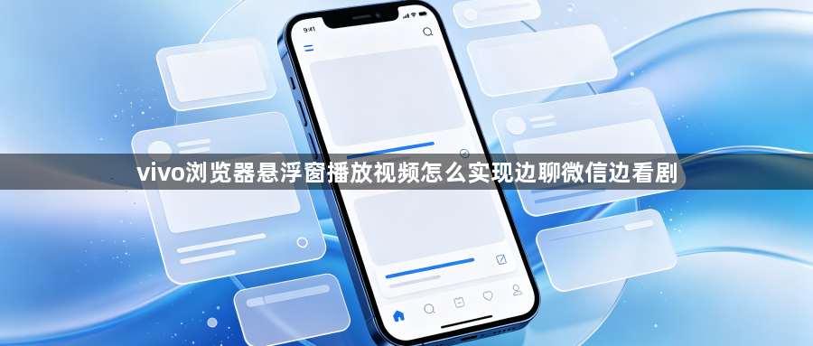 vivo浏览器悬浮窗播放视频怎么实现边聊微信边看剧1