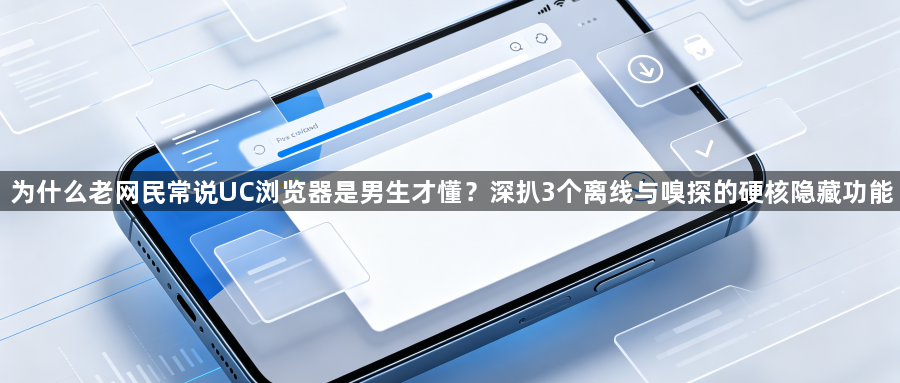 为什么老网民常说UC浏览器是男生才懂？深扒3个离线与嗅探的硬核隐藏功能1