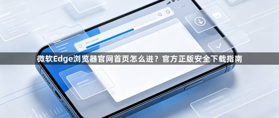 微软Edge浏览器官网首页怎么进？官方正版安全下载指南1