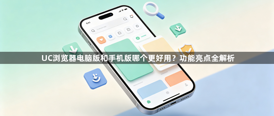UC浏览器电脑版和手机版哪个更好用？功能亮点全解析1
