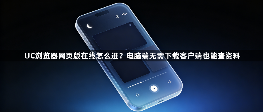 UC浏览器网页版在线怎么进？电脑端无需下载客户端也能查资料1