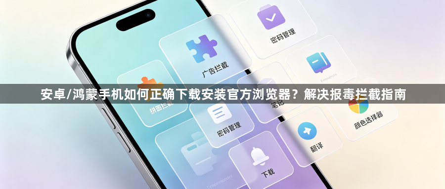 安卓/鸿蒙手机如何正确下载安装官方浏览器?解决报毒拦截指南1