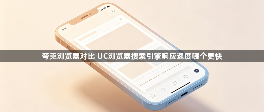夸克浏览器对比 UC浏览器搜索引擎响应速度哪个更快1