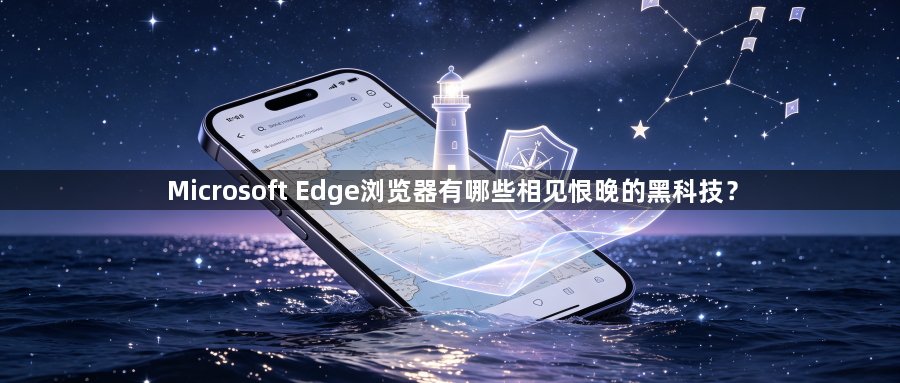 Microsoft Edge浏览器有哪些相见恨晚的黑科技？1