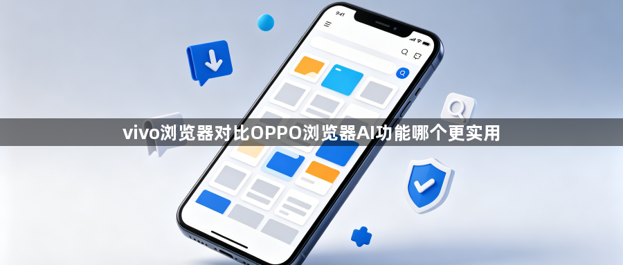 vivo浏览器对比OPPO浏览器AI功能哪个更实用1