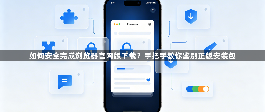 如何安全完成浏览器官网版下载？手把手教你鉴别正版安装包1