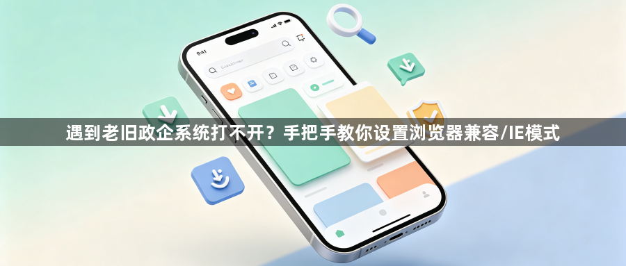 遇到老旧政企系统打不开？手把手教你设置浏览器兼容/IE模式1
