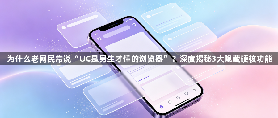为什么老网民常说“UC是男生才懂的浏览器”？深度揭秘3大隐藏硬核功能1