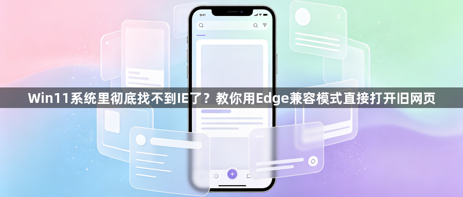 Win11系统里彻底找不到IE了？教你用Edge兼容模式直接打开旧网页1
