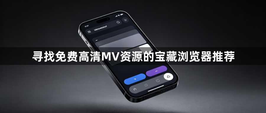 寻找免费高清MV资源的宝藏浏览器推荐1