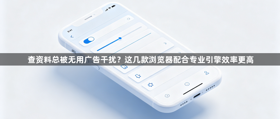 查资料总被无用广告干扰？这几款浏览器配合专业引擎效率更高1