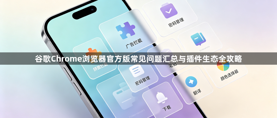 谷歌Chrome浏览器官方版常见问题汇总与插件生态全攻略1