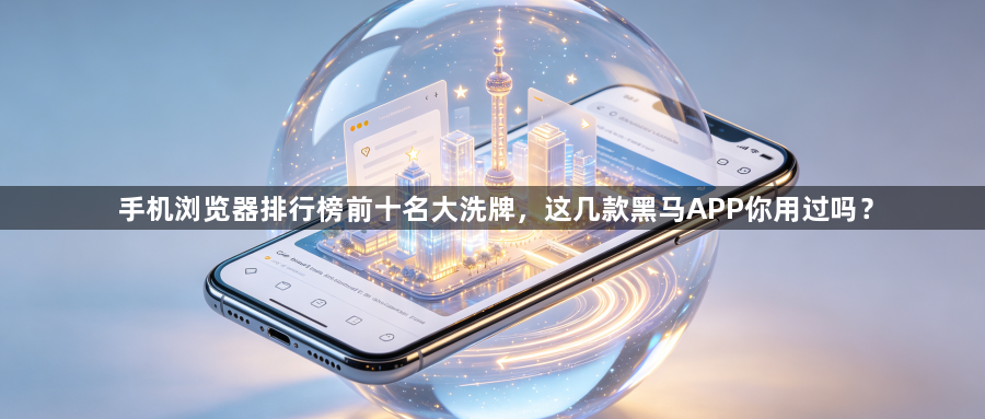 手机浏览器排行榜前十名大洗牌，这几款黑马APP你用过吗？1