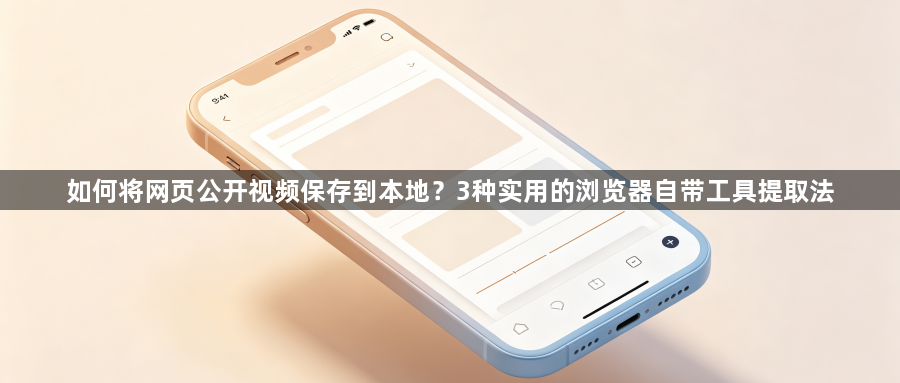 如何将网页公开视频保存到本地?3种实用的浏览器自带工具提取法1