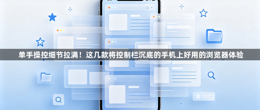 单手操控细节拉满！这几款将控制栏沉底的手机上好用的浏览器体验1
