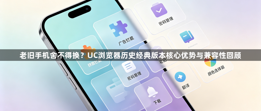 老旧手机舍不得换?UC浏览器历史经典版本核心优势与兼容性回顾1