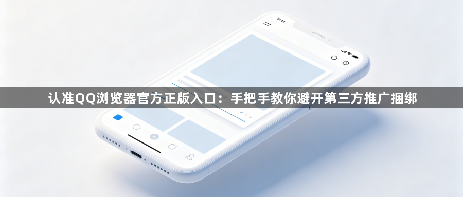 认准QQ浏览器官方正版入口:手把手教你避开第三方推广捆绑1