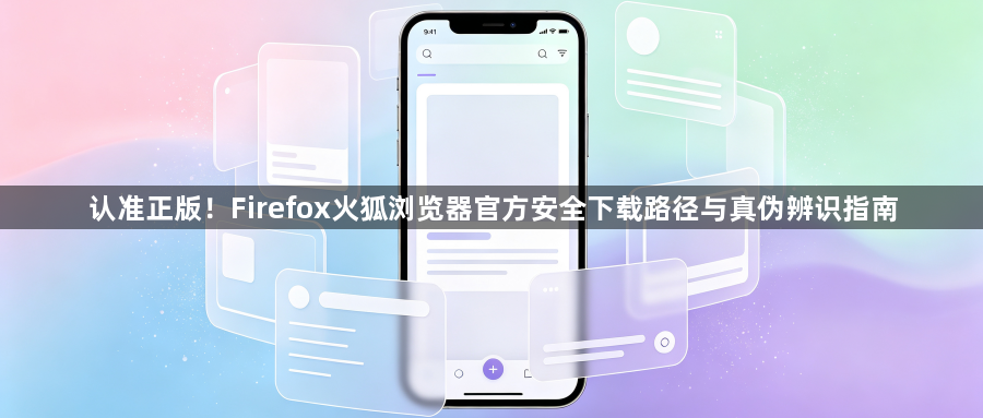 认准正版！Firefox火狐浏览器官方安全下载路径与真伪辨识指南1