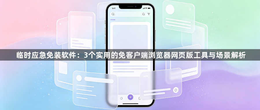 临时应急免装软件:3个实用的免客户端浏览器网页版工具与场景解析1
