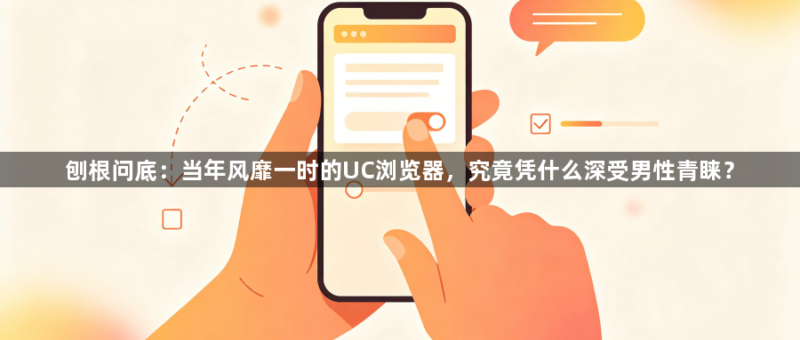 刨根问底:当年风靡一时的UC浏览器,究竟凭什么深受男性青睐?1