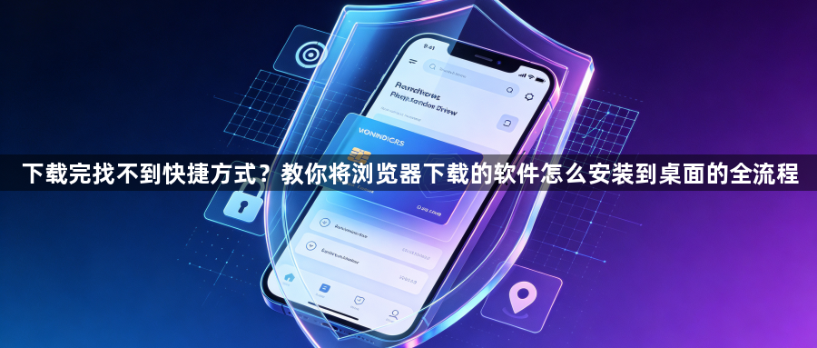 下载完找不到快捷方式？教你将浏览器下载的软件怎么安装到桌面的全流程1