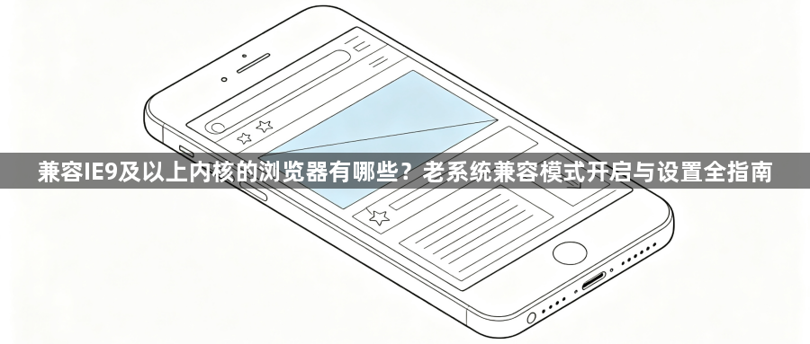 兼容IE9及以上内核的浏览器有哪些？老系统兼容模式开启与设置全指南1