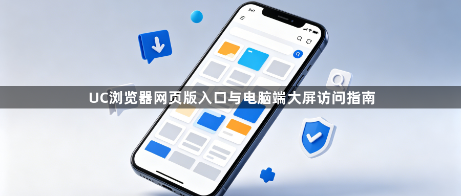UC浏览器网页版入口与电脑端大屏访问指南1